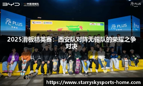 2025滑板精英赛：西安队对阵无锡队的荣耀之争对决